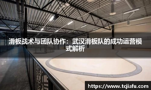 滑板战术与团队协作：武汉滑板队的成功运营模式解析