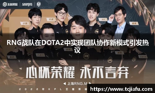 RNG战队在DOTA2中实现团队协作新模式引发热议