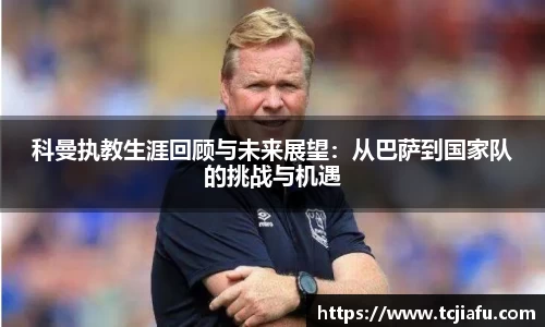 科曼执教生涯回顾与未来展望：从巴萨到国家队的挑战与机遇