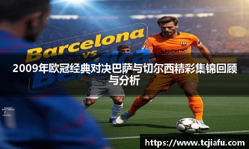 2009年欧冠经典对决巴萨与切尔西精彩集锦回顾与分析