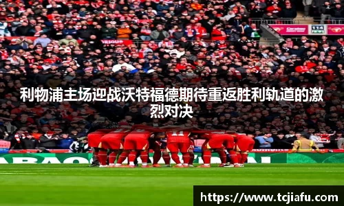 利物浦主场迎战沃特福德期待重返胜利轨道的激烈对决